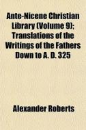 Ante-nicene Christian Library (volume 9); Translations Of The Writings Of The Fathers Down To A. D. 325 di Alexander Roberts edito da General Books Llc