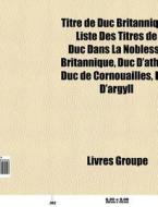 Titre De Duc Britannique: Liste Des Titr di Livres Groupe edito da Books LLC, Wiki Series