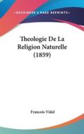 Theologie de La Religion Naturelle (1859) di Francois Vidal edito da Kessinger Publishing