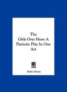 The Girls Over Here: A Patriotic Play in One Act di Marie Doran edito da Kessinger Publishing