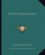 With Unveiled Face di Alvin Boyd Kuhn edito da Kessinger Publishing