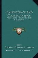Clairvoyance and Claireaudience: According to Rosicrucian Philosophy di Khei, George Winslow Plummer edito da Kessinger Publishing