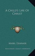 A Child's Life of Christ di Mabel Dearmer edito da Kessinger Publishing