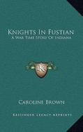 Knights in Fustian: A War Time Story of Indiana di Caroline Brown edito da Kessinger Publishing