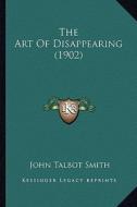 The Art of Disappearing (1902) the Art of Disappearing (1902) di John Talbot Smith edito da Kessinger Publishing
