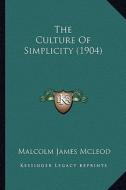 The Culture of Simplicity (1904) di Malcolm James McLeod edito da Kessinger Publishing