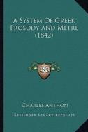 A System of Greek Prosody and Metre (1842) di Charles Anthon edito da Kessinger Publishing