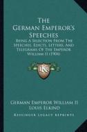 The German Emperor's Speeches: Being a Selection from the Speeches, Edicts, Letters, and Telegrams of the Emperor William II (1904) di German Emperor William II edito da Kessinger Publishing