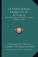 La Vraie Forme Primitive Et Actuelle: Du Saint Sepulcre de N. S. Jesus Christ (1879) di Cipriano Da Treviso edito da Kessinger Publishing