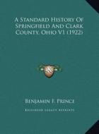 A Standard History of Springfield and Clark County, Ohio V1 (1922) di Benjamin F. Prince edito da Kessinger Publishing