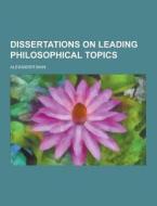 Dissertations On Leading Philosophical Topics di Alexander Bain edito da Theclassics.us