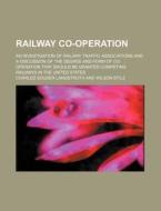 Railway Co-Operation; An Investigation of Railway Traffic Associations and a Discussion of the Degree and Form of Co-Operation That Should Be Granted di Charles Souder Langstroth edito da Rarebooksclub.com