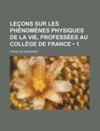 Lecons Sur Les Phenomenes Physiques De La Vie, Professees Au College De France (1) di Francois Magendie edito da General Books Llc