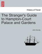 The Stranger's Guide to Hampton-Court Palace and Gardens di John Grundy edito da British Library, Historical Print Editions