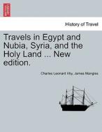 Travels in Egypt and Nubia, Syria, and the Holy Land ... New edition. di Charles Leonard Irby, James Mangles edito da British Library, Historical Print Editions