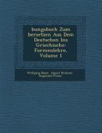 Bungsbuch Zum Bersetzen Aus Dem Deutschen Ins Griechische: Formenlehre, Volume 1 di Wolfgang Bauer, August Brunner, Siegmund Preuss edito da SARASWATI PR