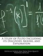 A Study of Pluto Including Its Discovery, Moons, and Exploration di Patrick Sing edito da WEBSTER S DIGITAL SERV S