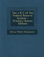 The A B C of the Federal Reserve System di Edwin Walter Kemmerer edito da Nabu Press