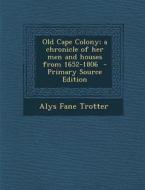 Old Cape Colony; A Chronicle of Her Men and Houses from 1652-1806 di Alys Fane Trotter edito da Nabu Press