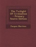 The Twilight of Civilization - Primary Source Edition di Jacques Maritain edito da Nabu Press