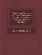 Origin and Services of the Coldstream Guards, Volume 1 - Primary Source Edition di Daniel MacKinnon edito da Nabu Press