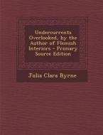 Undercurrents Overlooked, by the Author of Flemish Interiors - Primary Source Edition di Julia Clara Byrne edito da Nabu Press