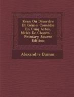 Kean Ou Desordre Et Genie: Comedie En Cinq Actes, Melee de Chants... - Primary Source Edition di Alexandre Dumas edito da Nabu Press