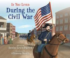 If You Lived During the Civil War (Library Edition) di Denise Lewis Patrick edito da SCHOLASTIC