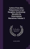 Letters From Mrs. Palmerstone To Her Daughter; Inculcating Morality By Entertaining Narratives Volume 3 di Rachel Hunter edito da Palala Press