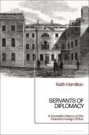 Servants of Diplomacy: A Domestic History of the Victorian Foreign Office di Keith Hamilton edito da BLOOMSBURY ACADEMIC