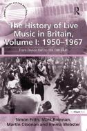 The History of Live Music in Britain, Volume I: 1950-1967: From Dance Hall to the 100 Club di Simon Frith, Matt Brennan, Emma Webster edito da ROUTLEDGE