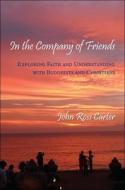 In the Company of Friends: Exploring Faith and Understanding with Buddhists and Christians di John Ross Carter edito da State University of New York Press