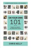 On Your Own 101: Not the Ordinary Survival Guide to Living on Your Own di Chris Kelly edito da Createspace
