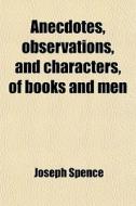 Anecdotes, Observations, And Characters, di Joseph Spence edito da Rarebooksclub.com
