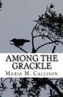 Among the Grackle di Maria Naccarato, Maria M. Callison edito da Createspace