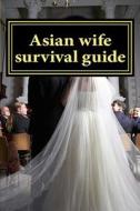 Asian Wife Survival Guide di MR Martin Groom Mba edito da Createspace