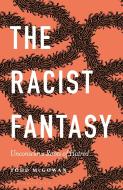 The Racist Fantasy: Unconscious Roots of Hatred di Todd Mcgowan edito da BLOOMSBURY ACADEMIC