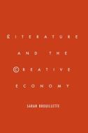 Literature and the Creative Economy di Sarah Brouillette edito da Stanford University Press