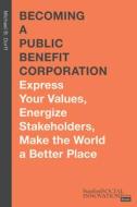 Becoming a Public Benefit Corporation: Express Your Values, Energize Stakeholders, Make the World a Better Place di Michael B. Dorff edito da STANFORD BUSINESS BOOKS