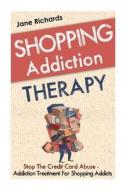 Shopping Addiction Therapy: Stop the Credit Card Abuse - Addiction Treatment for Shopping Addicts di Jane Richards edito da Createspace