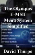 The Olympus E-M5ii Menu System Simplified di David Thorpe edito da Createspace