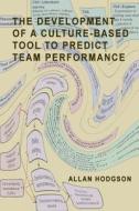 The Development of a Culture-Based Tool to Predict Team Performance di Allan Hodgson edito da Createspace
