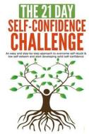 The 21-Day Self-Confidence Challenge: An Easy and Step-By-Step Approach to Overcome Self-Doubt & Low Self-Esteem and Start Developing Solid Self-Confi di 21-Day Challenges edito da Createspace