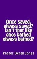 Once Saved, Always Saved? Isn't That Like Once Bathed Always Bathed? di Derek C. Jones Rev edito da Createspace