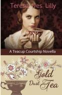 Gold Dust Tea: A Teacup Courtship Novella di Teresa Ives Lilly edito da Createspace Independent Publishing Platform