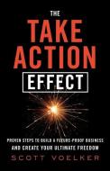 The Take Action Effect: Proven Steps to Build a Future-Proof Business & Create Your Ultimate Freedom di Scott Voelker edito da GALLERY BOOKS
