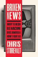 Broken News: Why the Media Rage Machine Divides America and How to Fight Back di Chris Stirewalt edito da CTR STREET