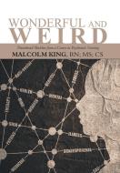 Wonderful and Weird di Malcolm King RN MS CS edito da AuthorHouse