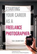 Starting Your Career as a Freelance Photographer: The Complete Marketing, Business, and Legal Guide di Tad Crawford edito da ALLWORTH PR