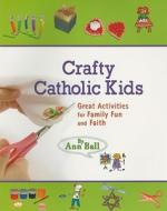 Crafty Catholic Kids: Great Activities for Family Fun and Faith di Ann Ball edito da Our Sunday Visitor (IN)